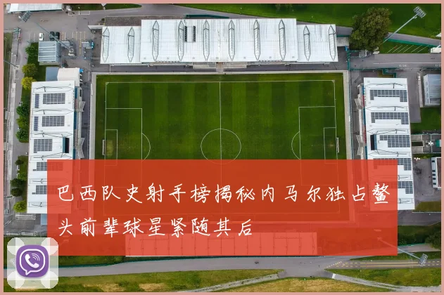 巴西队史射手榜揭秘内马尔独占鳌头前辈球星紧随其后