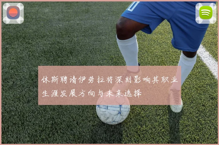 休斯聘请伊劳拉将深刻影响其职业生涯发展方向与未来选择