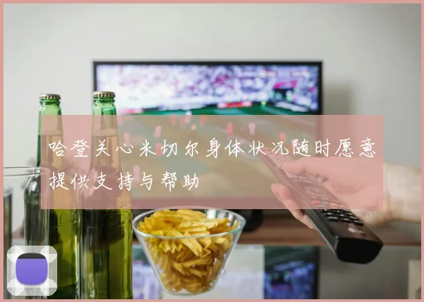 哈登关心米切尔身体状况随时愿意提供支持与帮助