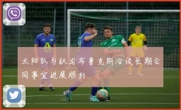 太阳队与狄龙布鲁克斯洽谈长期合同事宜进展顺利