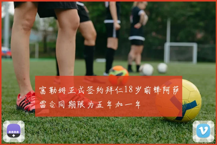 富勒姆正式签约拜仁18岁前锋阿萨雷合同期限为五年加一年