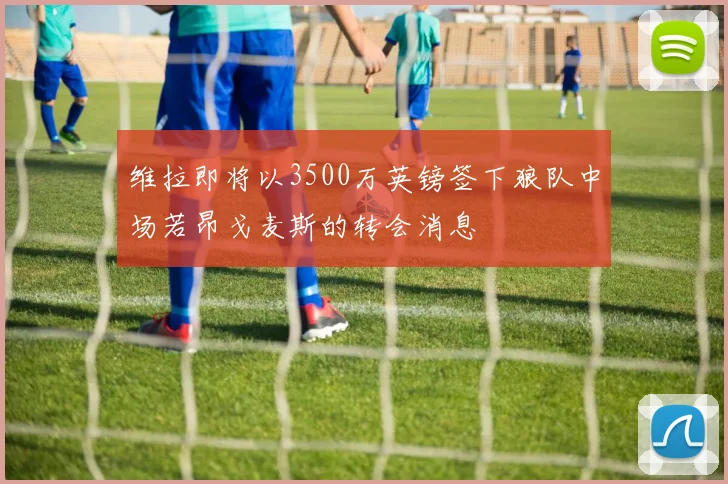 维拉即将以3500万英镑签下狼队中场若昂戈麦斯的转会消息