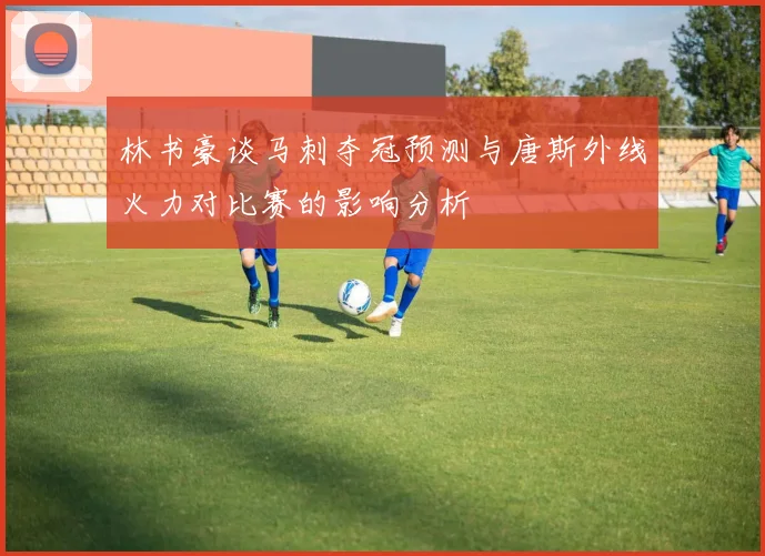 林书豪谈马刺夺冠预测与唐斯外线火力对比赛的影响分析