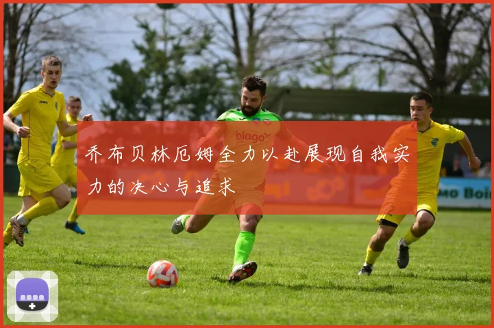 乔布贝林厄姆全力以赴展现自我实力的决心与追求