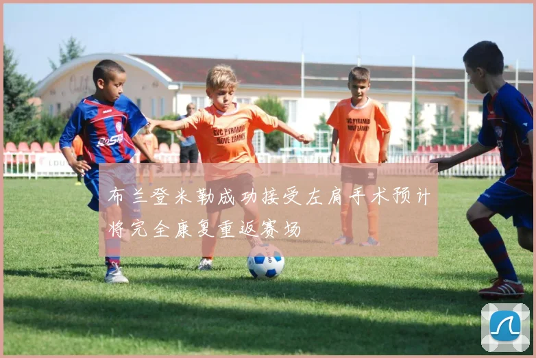 布兰登米勒成功接受左肩手术预计将完全康复重返赛场