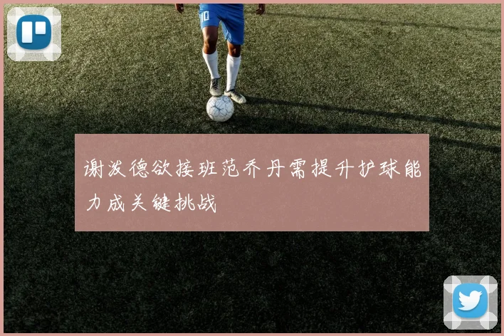 谢泼德欲接班范乔丹需提升护球能力成关键挑战