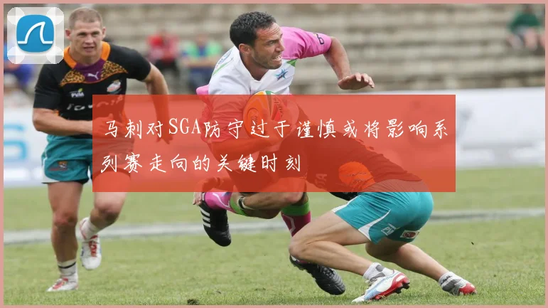 马刺对SGA防守过于谨慎或将影响系列赛走向的关键时刻