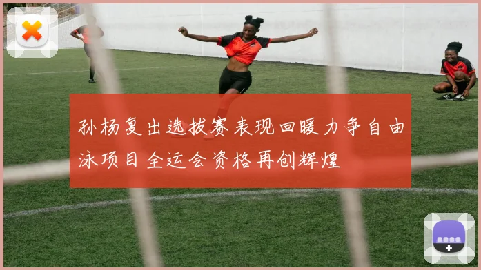 孙杨复出选拔赛表现回暖力争自由泳项目全运会资格再创辉煌
