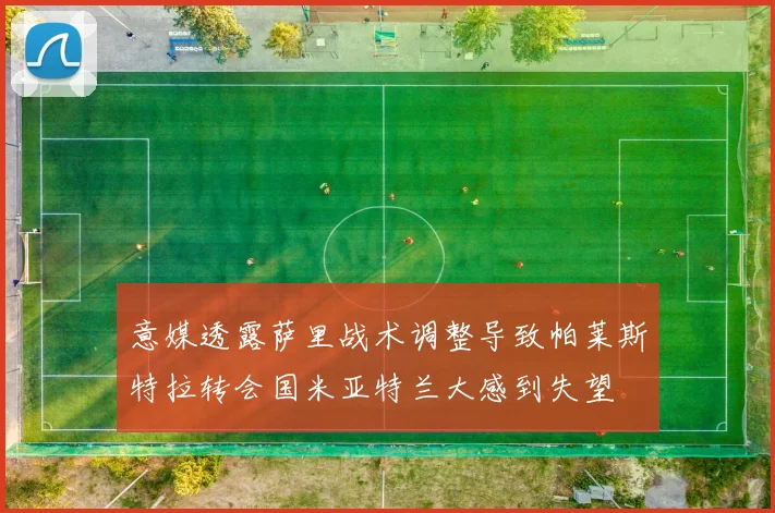 意媒透露萨里战术调整导致帕莱斯特拉转会国米亚特兰大感到失望