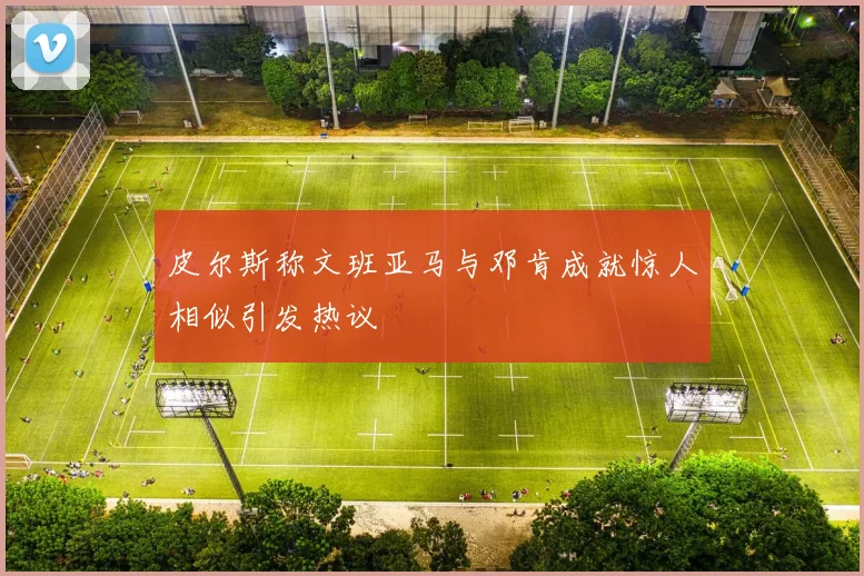 皮尔斯称文班亚马与邓肯成就惊人相似引发热议