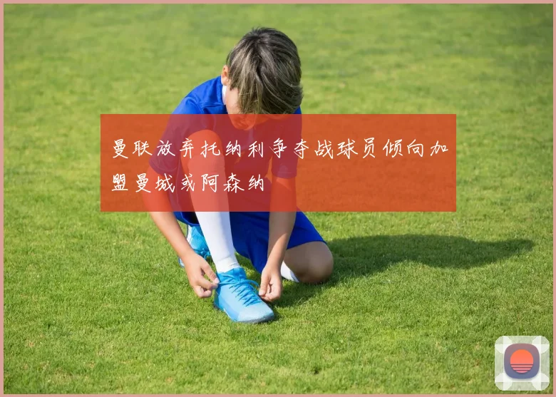 曼联放弃托纳利争夺战球员倾向加盟曼城或阿森纳