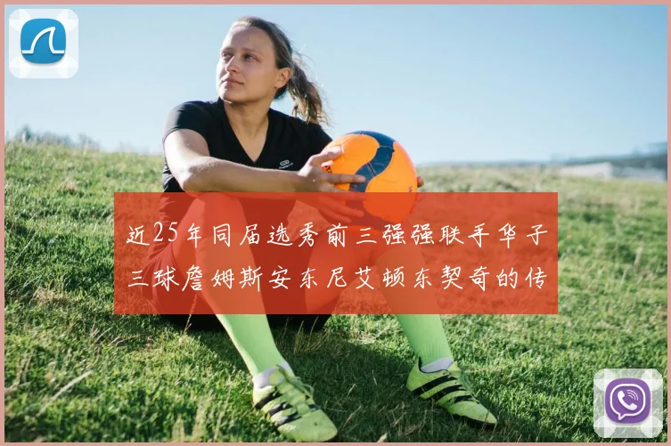 近25年同届选秀前三强强联手华子三球詹姆斯安东尼艾顿东契奇的传奇故事