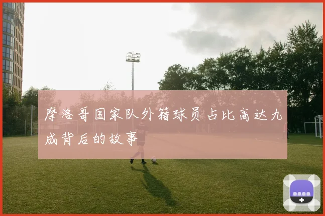 摩洛哥国家队外籍球员占比高达九成背后的故事